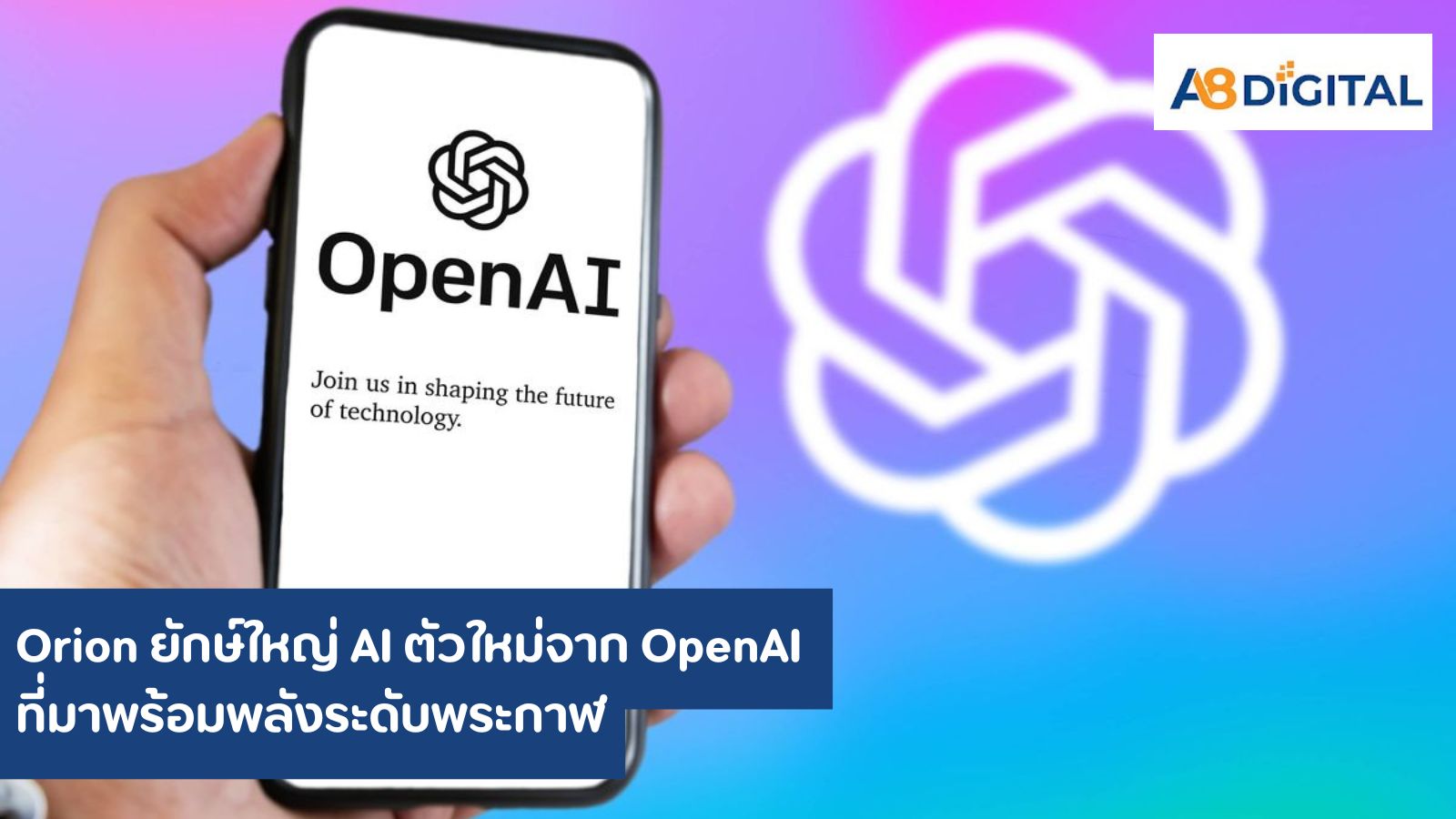 Orion ยักษ์ใหญ่ AI ตัวใหม่จาก OpenAI ที่มาพร้อมพลังระดับพระกาฬ - a8digital